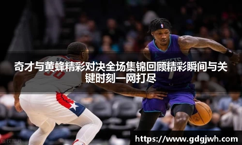奇才与黄蜂精彩对决全场集锦回顾精彩瞬间与关键时刻一网打尽