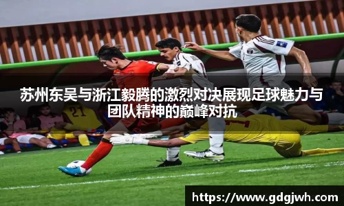 苏州东吴与浙江毅腾的激烈对决展现足球魅力与团队精神的巅峰对抗
